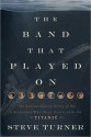 The Band that Played On: The Extraordinary Story of the 8 Musicians Who Went Down with the Titanic - Steve Turner