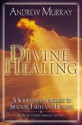 Divine Healing: A Scriptural Approach to Sickness, Faith and Healing - Andrew Murray