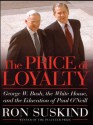 The Price of Loyalty: George W. Bush, the White House, and the Education of Paul O'Neill - Ron Suskind