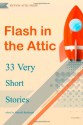 Flash in the Attic: 33 Very Short Stories (Flash in the Attic Flash Fiction Atnhology) (Volume 1) - Michelle Richmond, Corey Mesler, Clare Needham, Tim Norton, Meg Pokrass, Neal Allen, Steve Almond, Andrew Blackman, Mary Byrne, E.A. Fow, Allen Gartenhaus, Anne Fox, Patricia Friedrich, Sharon Goldberg, Vanessa Hua, Zachary Kaplan-Moss, Hayley Kolding, C.S. Kynehart, Ed Ma