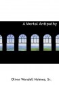 A Mortal Antipathy - Oliver Wendell Holmes Sr.