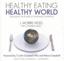 Healthy Eating, Healthy World: Unleashing the Power of Plant-Based Nutrition - J. Morris Hicks