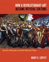 How a Revolutionary Art Became Official Culture: Murals, Museums, and the Mexican State - Mary K. Coffey