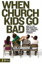 When Church Kids Go Bad: How to Love and Work with Rude, Obnoxious, and Apathetic Students - Les Christie