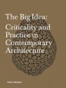 The Big Idea: Criticality and Practice in Contemporary Architecture - Scott Johnson