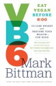 VB6: Eat Vegan Before 6:00 to Lose Weight and Restore Your Health . . . for Good - Mark Bittman