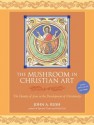 The Mushroom in Christian Art: The Identity of Jesus in the Development of Christianity - John Rush, Martin W. Ball