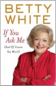 If You Ask Me: (And of Course You Won't) - Betty White