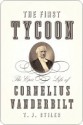 The First Tycoon: The Epic Life of Cornelius Vanderbilt - T.J. Stiles