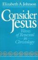 Consider Jesus: Waves of Renewal in Christology - Elizabeth A. Johnson