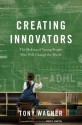 Creating Innovators: The Making of Young People Who Will Change the World - Tony Wagner