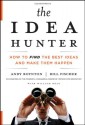 The Idea Hunter: How to Find the Best Ideas and Make Them Happen - Andy Boynton, Bill Fischer, William Bole