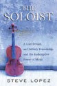 The Soloist: A Lost Dream, and Unlikely Friendship, and the Redemptive Power of Music - Steve Lopez