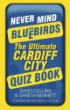 Never Mind the Bluebirds: The Ultimate Cardiff City Quizbook - David Collins, Gareth Bennett