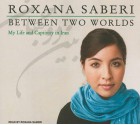 Between Two Worlds: My Life and Captivity in Iran - Roxana Saberi