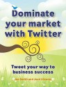 Dominate Your Market with Twitter: Tweet Your Way to Business Success - Jon Smith, Jos Llinares