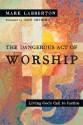 The Dangerous Act of Worship: Living God's Call to Justice - Mark Labberton