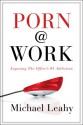 Porn @ Work: Exposing the Office's #1 Addiction - Michael Leahy