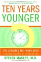 Ten Years Younger: The Amazing Ten Week Plan to Look Better, Feel Better, and Turn Back the Clock - Steven Masley, Steven Masley, M.D.