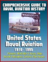 Comprehensive Guide to Naval Aviation History: United States Naval Aviation 1910 - 1995 - Pioneers, World War II, Korea, Ships, Aircraft, Helicopters, Carriers, Pilot Heroes - U.S. Government, Department of Defense, U.S. Military, U.S. Navy, Naval Historical Center, World Spaceflight News, Roy Grossnick