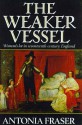 The Weaker Vessel: Womans's Lot In Seventeenth Century England - Antonia Fraser