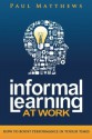 Informal Learning at Work: How to Boost Performance in Tough Times - Paul Matthews