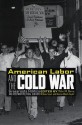 American Labor and the Cold War: Grassroots Politics and Postwar Political Culture - Robert W. Cherny, William Issel, Kiernan Walsh Taylor, Ellen Schrecker, Gerald Zahavi, Don Watson, Randi Storch, David Palmer, Kenneth Burt, Samuel White, Vernon Pedersen, Margaret Miller, Marvin Gettleman, Michael K. Honey, Gigi Peterson