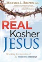 The Real Kosher Jesus: Revealing the Mysteries of the Hidden Messiah - Michael L. Brown