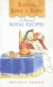 Eating Like a King: A History of Royal Recipes - Michele Brown