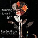 Stumbling toward Faith: My Longing to Heal from the Evil that God Allowed - Renee N. Altson, E. David Cook