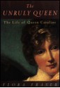 The Unruly Queen: The Life of Queen Caroline - Flora Fraser