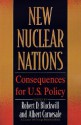 New Nuclear Nations: Consequences for U. S. Policy - Robert D. Blackwill