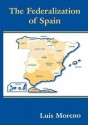 The Federalization of Spain - Luis Moreno