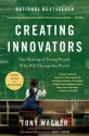 Creating Innovators: The Making of Young People Who Will Change the World - Tony Wagner