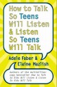 How to Talk So Teens Will Listen and Listen So Teens Will Talk - Adele Faber, Elaine Mazlish