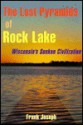 The Lost Pyramids of Rock Lake: Wisconsin's Sunken Civilization - Frank Joseph