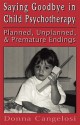 Saying Goodbye in Child Psychotherapy: Planned, Unplanned, & Premature Endings - Donna M. Cangelosi