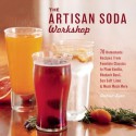 The Artisan Soda Workshop: 75 Homemade Recipes from Fountain Classics to Rhubarb Basil, Sea Salt Lime, Cold-Brew Coffee and Much Much More - Andrea Lynn