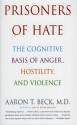 Prisoners of Hate: The Cognitive Basis of Anger, Hostility, and Violence - Aaron T. Beck