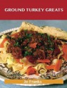 Ground Turkey Greats: Delicious Ground Turkey Recipes, the Top 67 Ground Turkey Recipes - Jo Franks