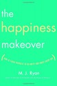 The Happiness Makeover: How to Teach Yourself to Be Happy and Enjoy Every Day - M.J. Ryan