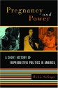 Pregnancy and Power: A Short History of Reproductive Politics in America - Rickie Solinger