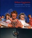 William Eggleston: Democratic Camera, Photographs and Video, 1961-2008 - Elisabeth Sussman, Donna De Salvo, Stanley Booth, Thomas Weski, Tina Kukielski