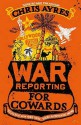 War Reporting For Cowards - Chris Ayres