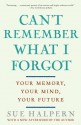 Can't Remember What I Forgot: Your Memory, Your Mind, Your Future - Sue Halpern