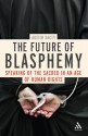 The Future of Blasphemy: Speaking of the Sacred in an Age of Human Rights - Austin Dacey