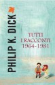 Tutti i racconti 1964-1981 - Philip K. Dick