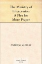 The Ministry of Intercession A Plea for More Prayer - Andrew Murray