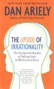 The Upside of Irrationality: The Unexpected Benefits of Defying Logic at Work and at Home - Dan Ariely