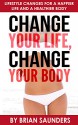 Change Your Life, Change Your Body: Lifestyle Changes for a Happier Life and a Healthier Body - Brian Saunders